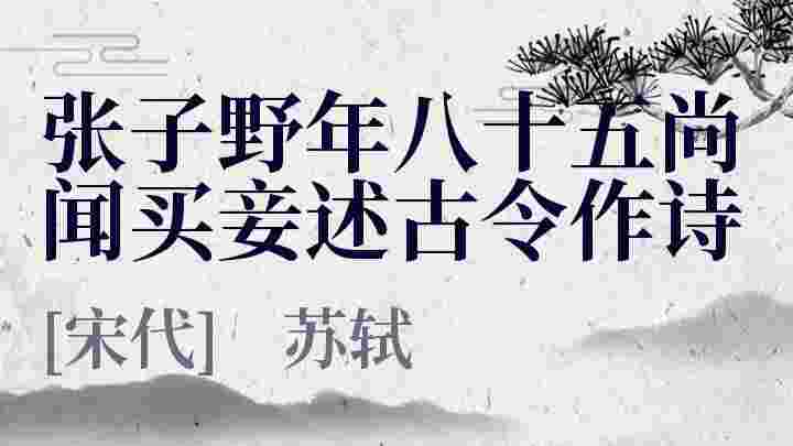 张子野年八十五尚闻买妾述古令作诗 张子野年八十五尚闻买妾述古令作诗原文 张子野年八十五尚闻买妾述古令作诗翻译