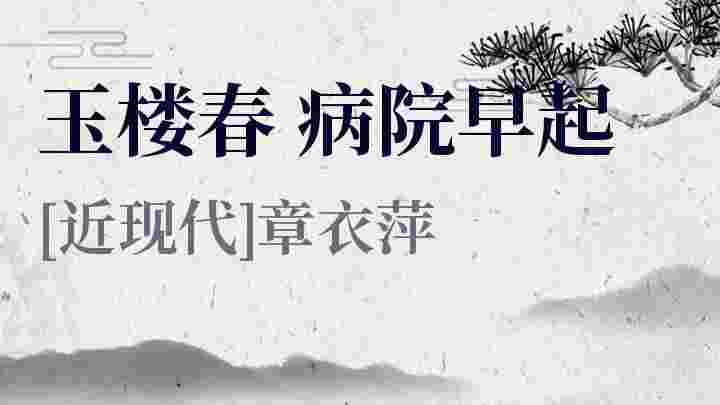 玉楼春病院早起 玉楼春病院早起原文 玉楼春病院早起翻译 玉楼春病院早起赏析 章衣萍作品